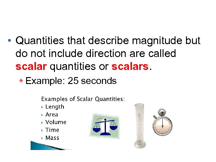  • Quantities that describe magnitude but do not include direction are called scalar