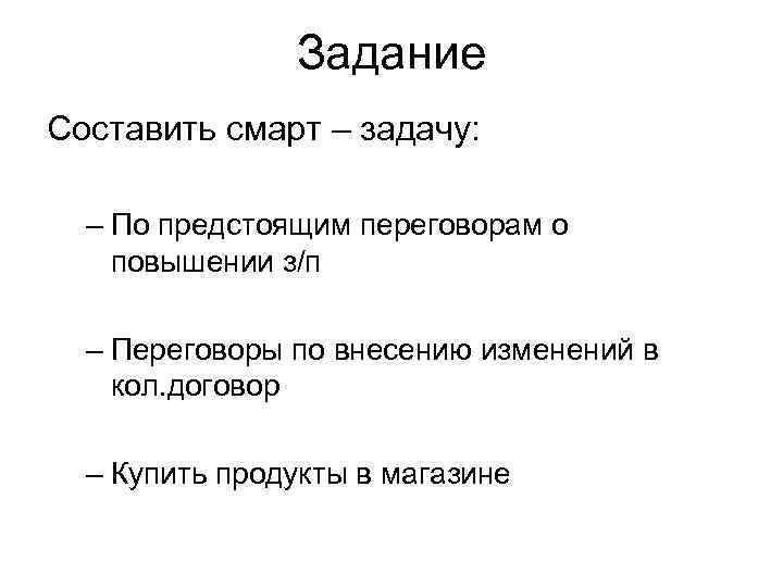 Задание Составить смарт – задачу: – По предстоящим переговорам о повышении з/п – Переговоры