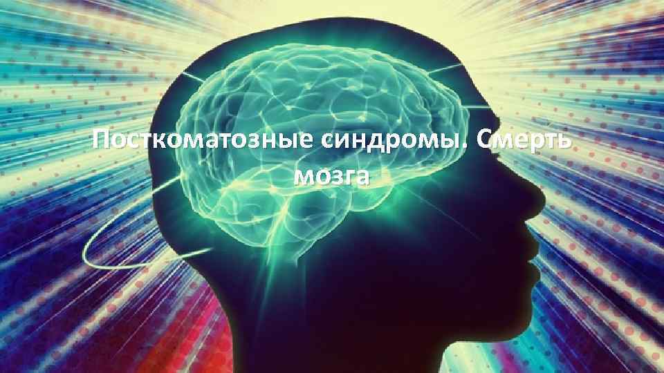 Посткоматозные синдромы. Смерть мозга 