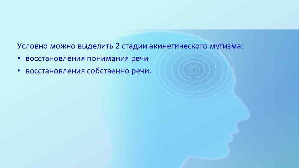 Условно можно выделить 2 стадии акинетического мутизма: • восстановления понимания речи • восстановления собственно