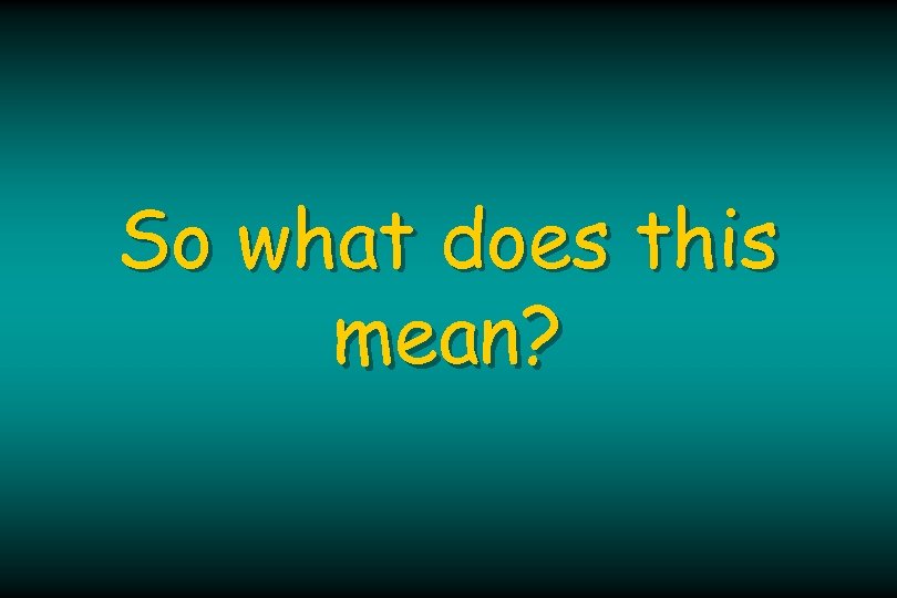 So what does this mean? 