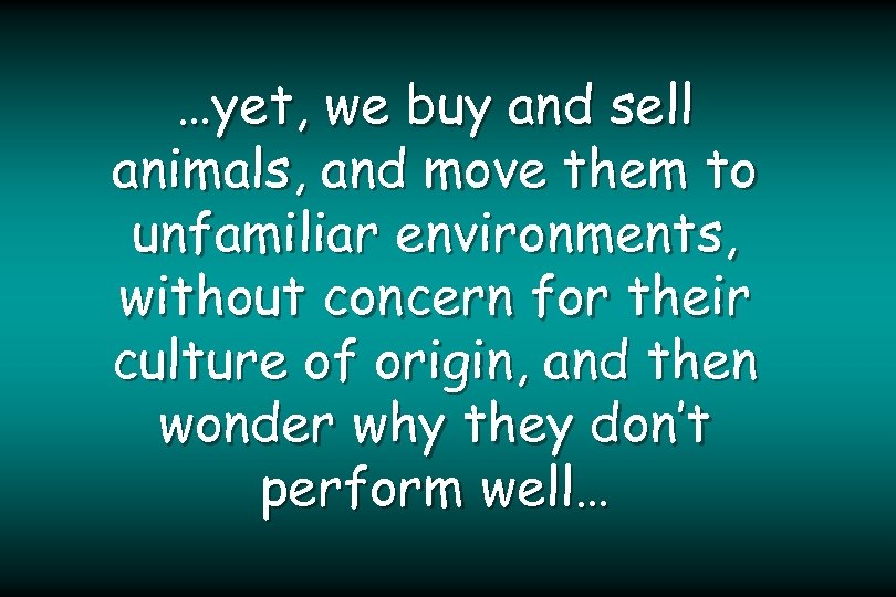 …yet, we buy and sell animals, and move them to unfamiliar environments, without concern