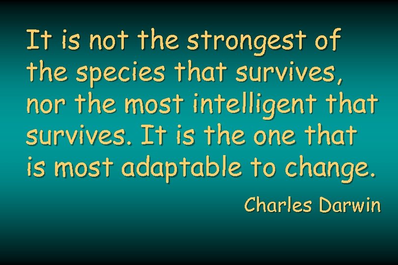 It is not the strongest of the species that survives, nor the most intelligent