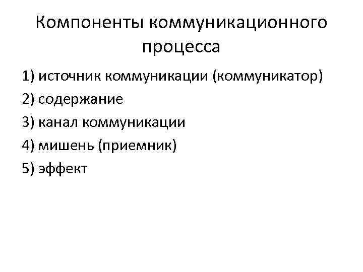 Компоненты коммуникационного процесса 1) источник коммуникации (коммуникатор) 2) содержание 3) канал коммуникации 4) мишень