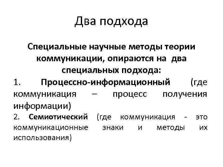 Два подхода Специальные научные методы теории коммуникации, опираются на два специальных подхода: 1. Процессно-информационный