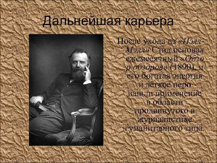 Дальнейшая карьера После ухода из «Пэлл. Мэлл» Стид основал ежемесячный «Обзо р обзоров» (1890),