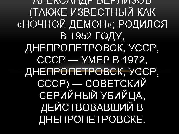 АЛЕКСАНДР БЕРЛИЗОВ (ТАКЖЕ ИЗВЕСТНЫЙ КАК «НОЧНОЙ ДЕМОН» ; РОДИЛСЯ В 1952 ГОДУ, ДНЕПРОПЕТРОВСК, УССР,