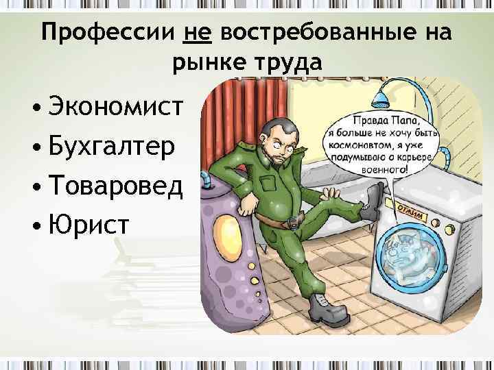 Профессии не востребованные на рынке труда • Экономист • Бухгалтер • Товаровед • Юрист