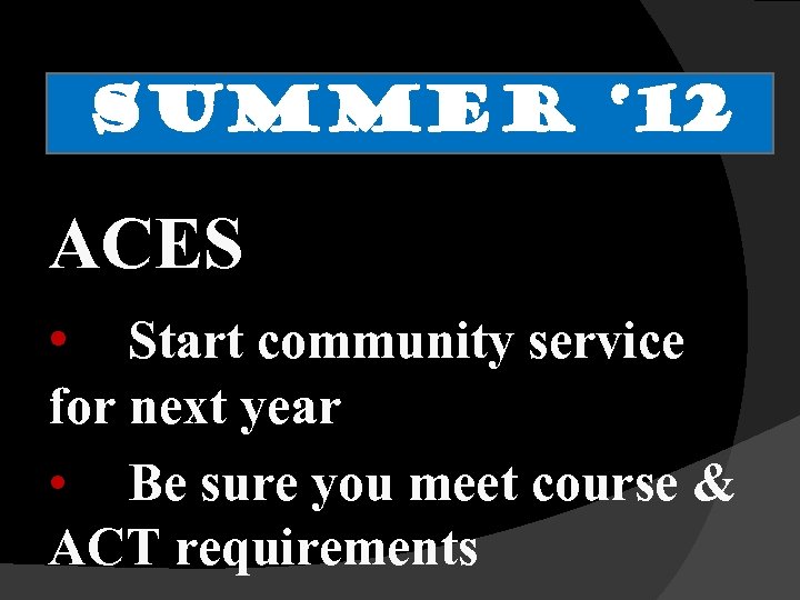 SUMMER ‘ 12 ACES • Start community service for next year • Be sure