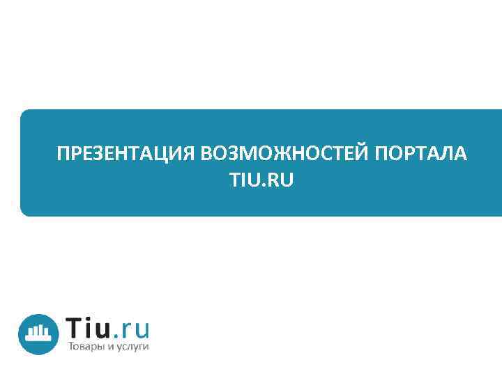 ПРЕЗЕНТАЦИЯ ВОЗМОЖНОСТЕЙ ПОРТАЛА TIU. RU 