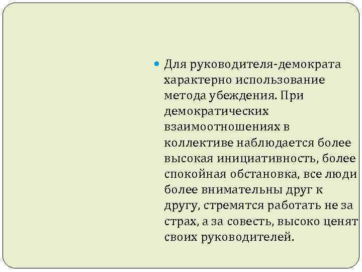  Для руководителя-демократа характерно использование метода убеждения. При демократических взаимоотношениях в коллективе наблюдается более