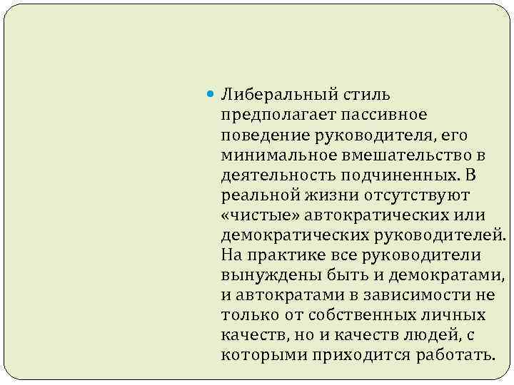  Либеральный стиль предполагает пассивное поведение руководителя, его минимальное вмешательство в деятельность подчиненных. В