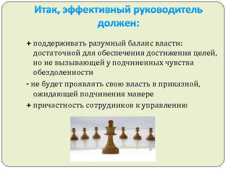 Итак, эффективный руководитель должен: + поддерживать разумный баланс власти: достаточной для обеспечения достижения целей,