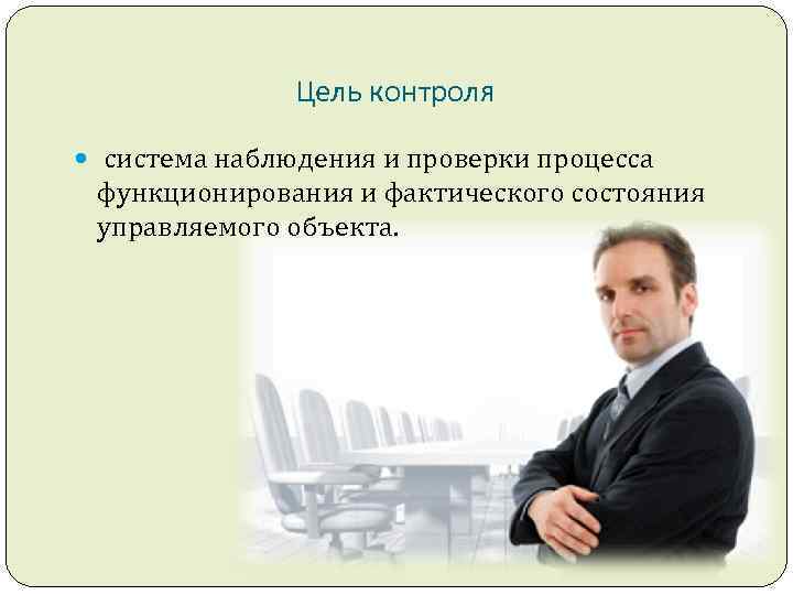 Цель контроля система наблюдения и проверки процесса функционирования и фактического состояния управляемого объекта. 