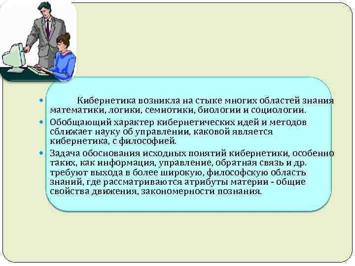  Кибернетика возникла на стыке многих областей знания математики, логики, семиотики, биологии и социологии.