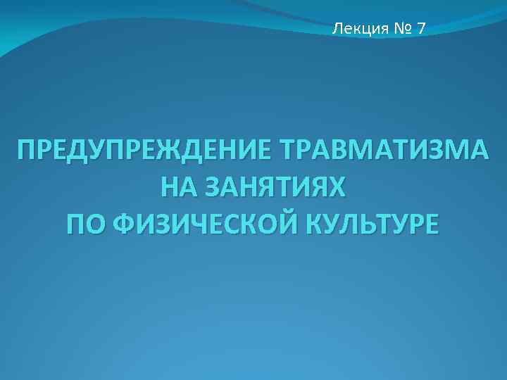 Лекция № 7 ПРЕДУПРЕЖДЕНИЕ ТРАВМАТИЗМА НА ЗАНЯТИЯХ ПО ФИЗИЧЕСКОЙ КУЛЬТУРЕ 