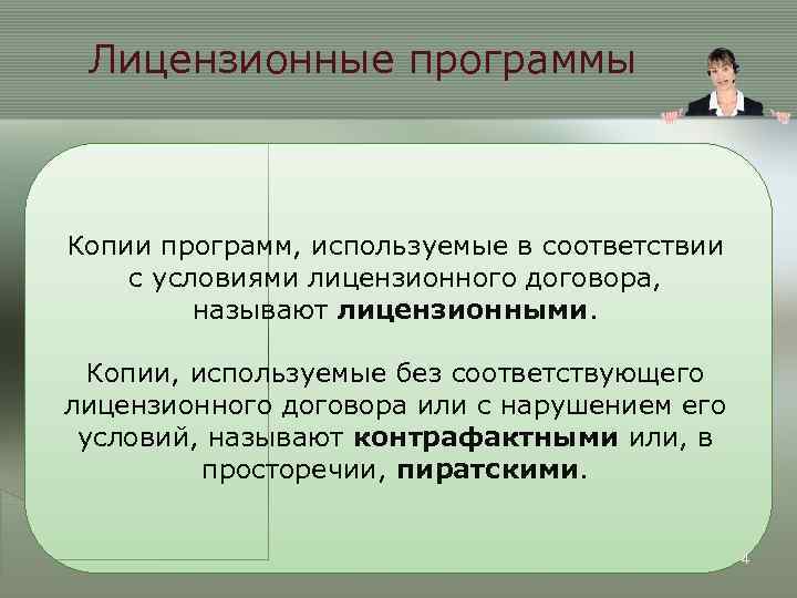 Лицензионные программы Копии программ, используемые в соответствии с условиями лицензионного договора, называют лицензионными. Копии,