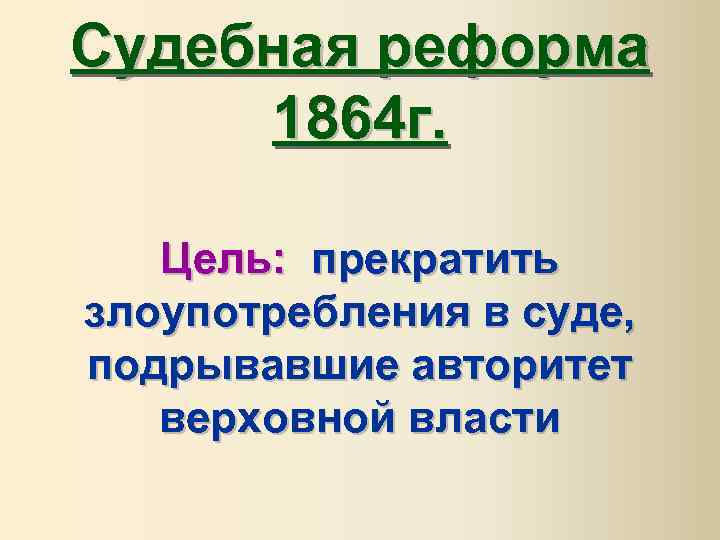 Судебная реформа 1864 г. Цель: прекратить злоупотребления в суде, подрывавшие авторитет верховной власти 