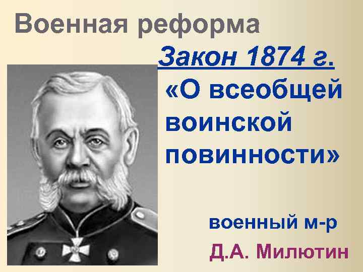 Военная реформа Закон 1874 г. «О всеобщей воинской повинности» военный м-р Д. А. Милютин