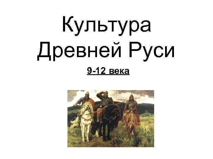 Культура Древней Руси 9 -12 века 