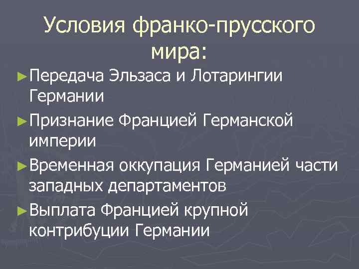 Условия франко-прусского мира: ►Передача Эльзаса и Лотарингии Германии ►Признание Францией Германской империи ►Временная оккупация