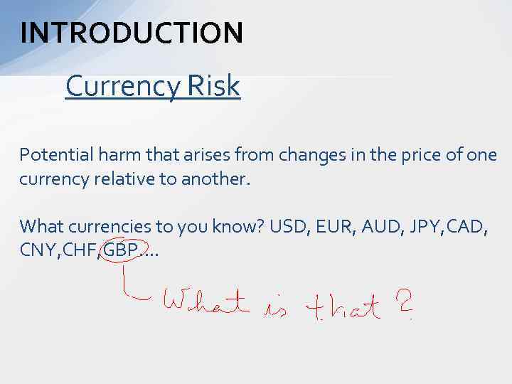 INTRODUCTION Currency Risk Potential harm that arises from changes in the price of one