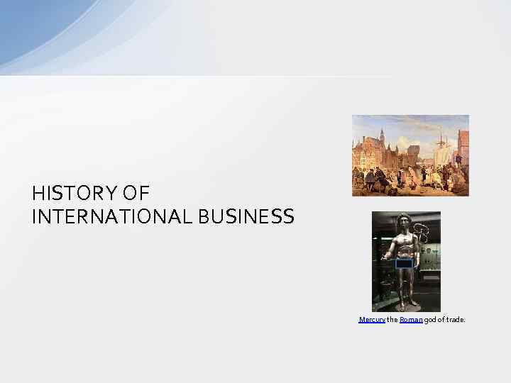 HISTORY OF INTERNATIONAL BUSINESS Mercury the Roman god of trade. 