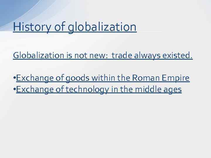 History of globalization Globalization is not new: trade always existed. • Exchange of goods