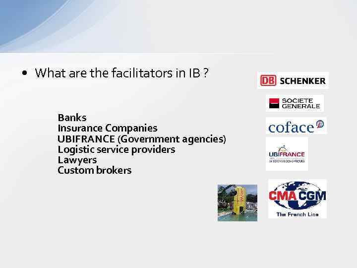  • What are the facilitators in IB ? Banks Insurance Companies UBIFRANCE (Government