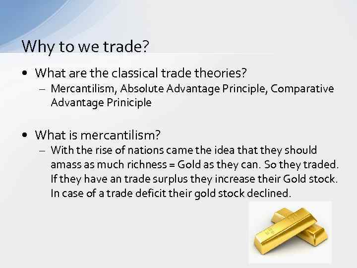 Why to we trade? • What are the classical trade theories? – Mercantilism, Absolute