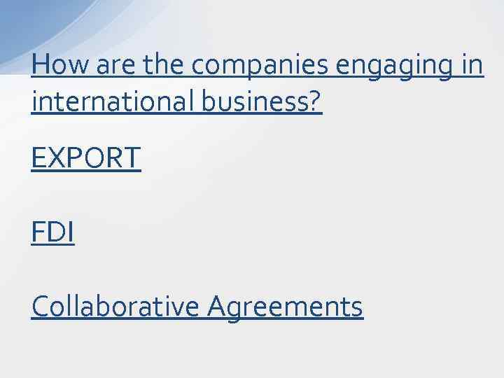 How are the companies engaging in international business? EXPORT FDI Collaborative Agreements 