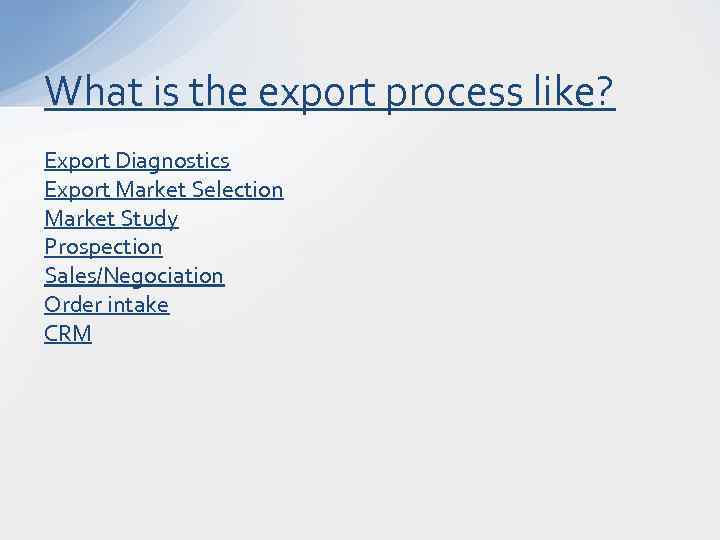 What is the export process like? Export Diagnostics Export Market Selection Market Study Prospection