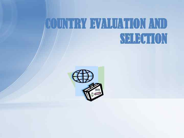 COUNTRY EVALUATION AND SELECTION 