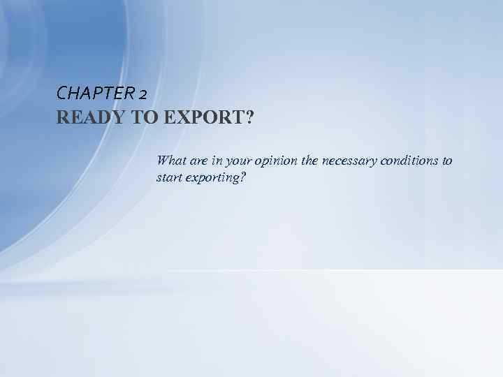 CHAPTER 2 READY TO EXPORT? What are in your opinion the necessary conditions to