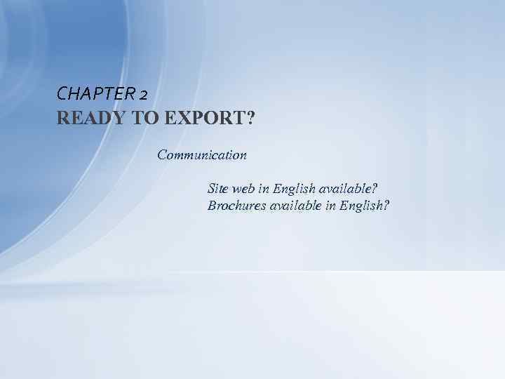 CHAPTER 2 READY TO EXPORT? Communication Site web in English available? Brochures available in