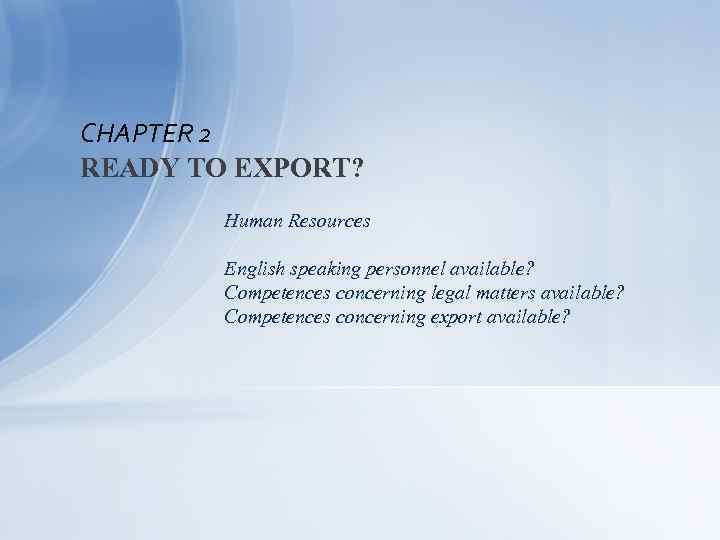 CHAPTER 2 READY TO EXPORT? Human Resources English speaking personnel available? Competences concerning legal