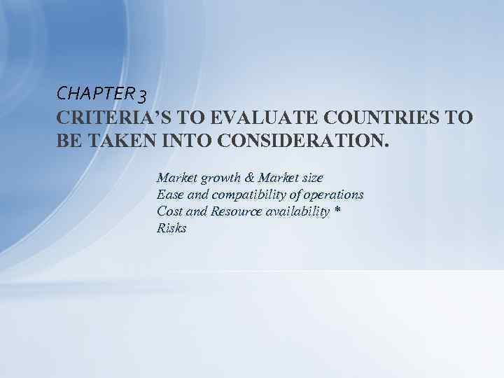 CHAPTER 3 CRITERIA’S TO EVALUATE COUNTRIES TO BE TAKEN INTO CONSIDERATION. Market growth &