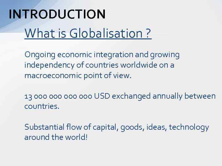 INTRODUCTION What is Globalisation ? Ongoing economic integration and growing independency of countries worldwide