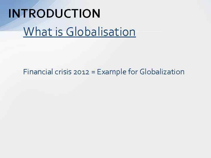 INTRODUCTION What is Globalisation Financial crisis 2012 = Example for Globalization 