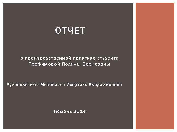 ОТЧЕТ о производственной практике студента Трофимовой Полины Борисовны Руководитель: Михайлова Людмила Владимировна Тюмень 2014