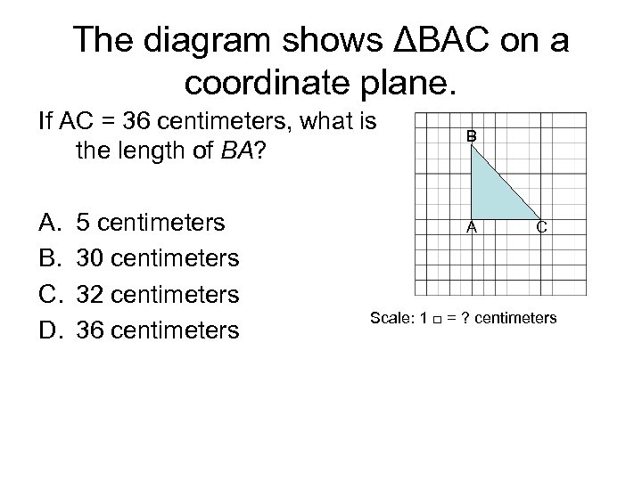 The diagram shows ΔBAC on a coordinate plane. If AC = 36 centimeters, what