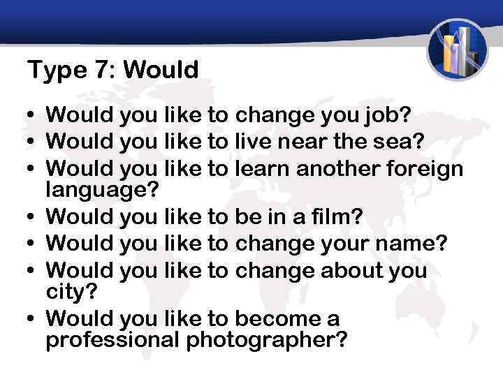Type 7: Would • Would you like to change you job? • Would you