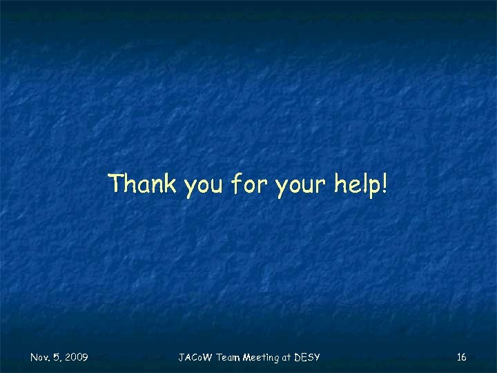 Thank you for your help! Nov. 5, 2009 JACo. W Team Meeting at DESY