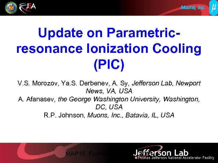 Muons, Inc. Update on Parametricresonance Ionization Cooling (PIC) V. S. Morozov, Ya. S. Derbenev,