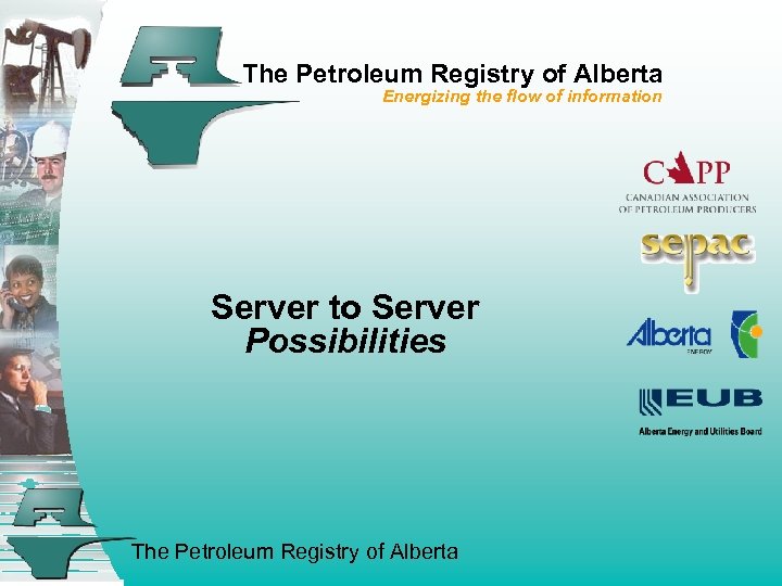 The Petroleum Registry of Alberta Energizing the flow of information Server to Server Possibilities