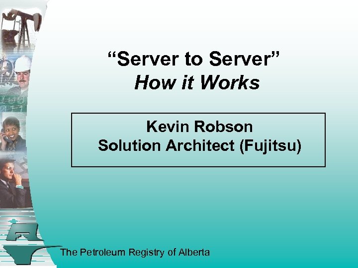 “Server to Server” How it Works Kevin Robson Solution Architect (Fujitsu) The Petroleum Registry
