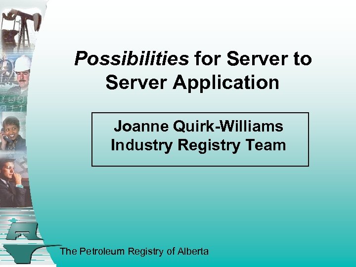 Possibilities for Server to Server Application Joanne Quirk-Williams Industry Registry Team The Petroleum Registry