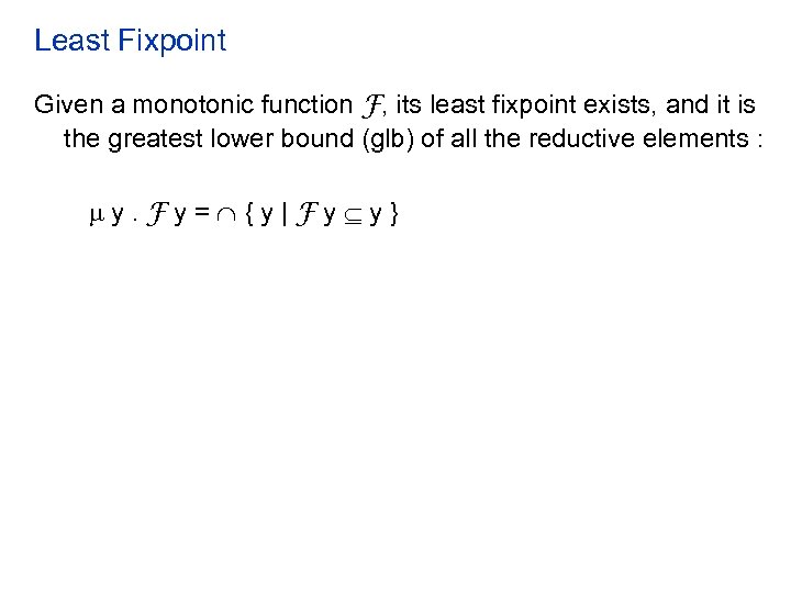 Least Fixpoint Given a monotonic function F, its least fixpoint exists, and it is