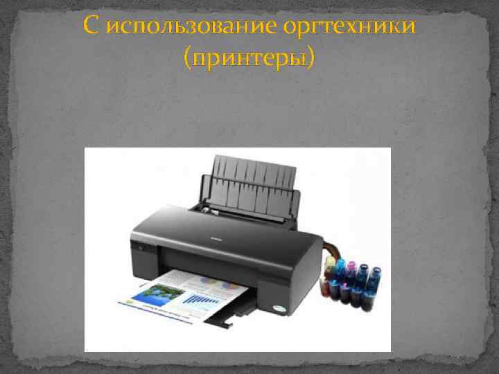С использование оргтехники (принтеры) 