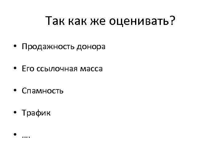 Так как же оценивать? • Продажность донора • Его ссылочная масса • Спамность •